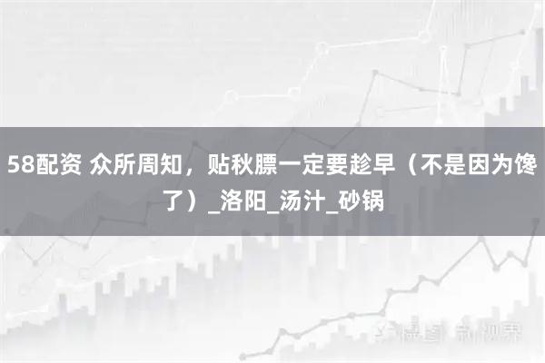 58配资 众所周知，贴秋膘一定要趁早（不是因为馋了）_洛阳_汤汁_砂锅