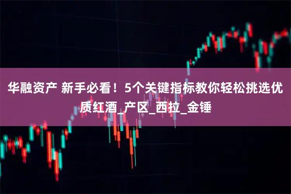 华融资产 新手必看！5个关键指标教你轻松挑选优质红酒_产区_西拉_金锤