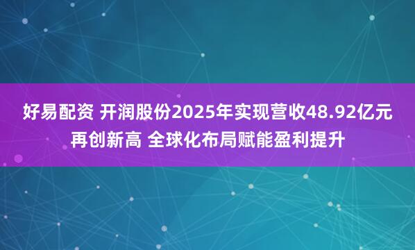 好易配资 开润股份2025年实现营收48.92亿元再创新高 全球化布局赋能盈利提升